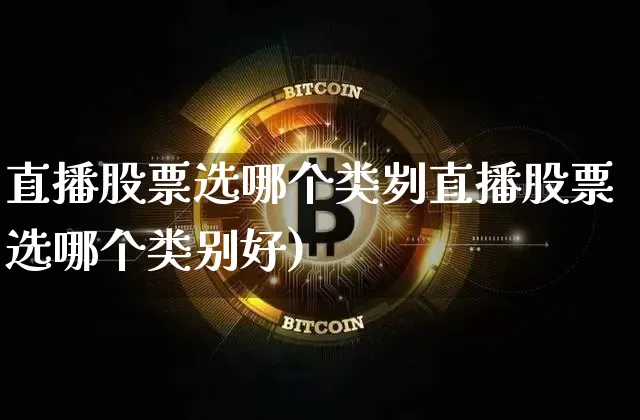 直播股票选哪个类刿直播股票选哪个类别好)_https://www.erdeww.com_期货知识_第1张