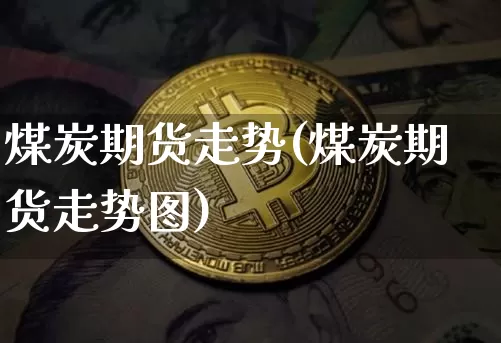 煤炭期货走势(煤炭期货走势图)_https://www.erdeww.com_期货_第1张