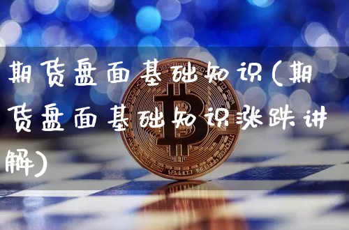 期货盘面基础知识(期货盘面基础知识涨跌讲解)_https://www.erdeww.com_期货知识_第1张