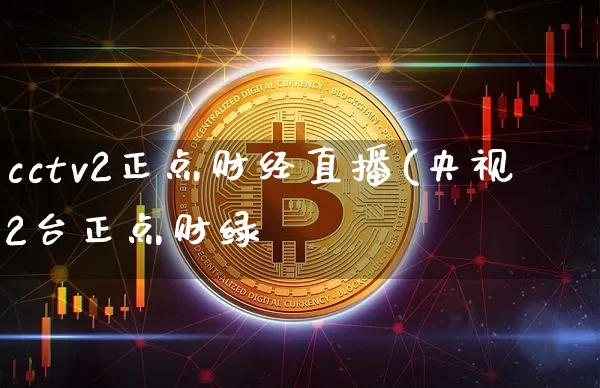 cctv2正点财经直播(央视2台正点财绿_https://www.erdeww.com_期货走势_第1张