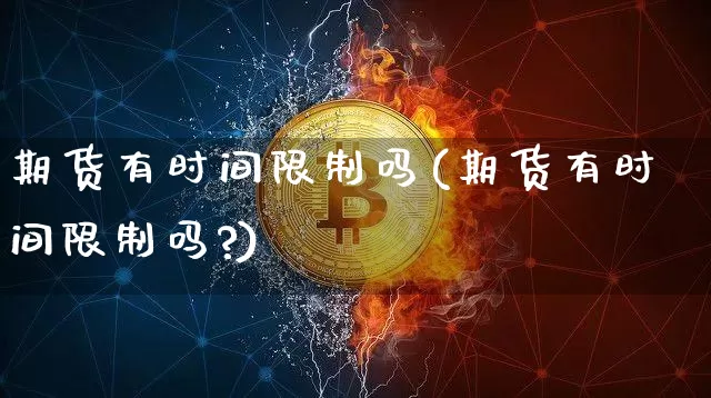 期货有时间限制吗(期货有时间限制吗?)_https://www.erdeww.com_期货行情_第1张
