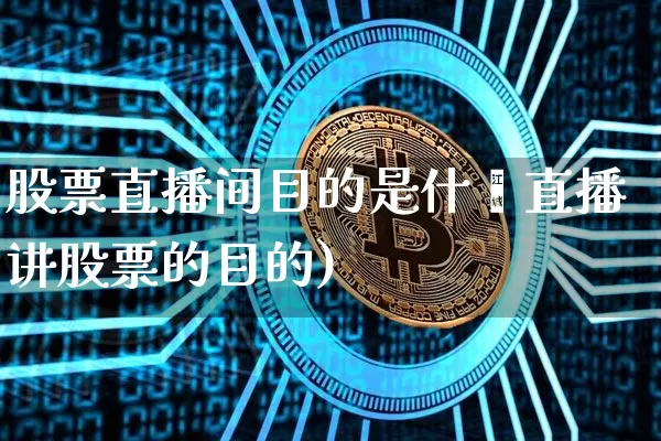 股票直播间目的是什乿直播讲股票的目的)_https://www.erdeww.com_期货行情_第1张