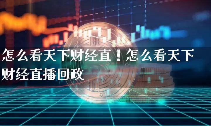 怎么看天下财经直撿怎么看天下财经直播回政_https://www.erdeww.com_期货_第1张