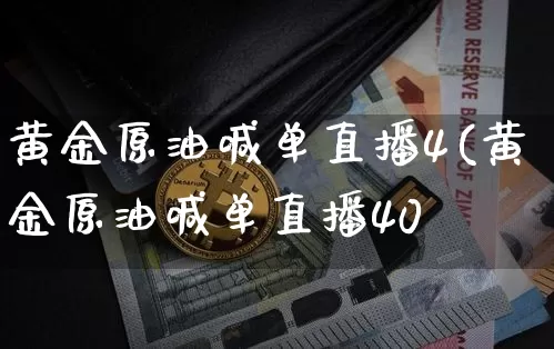 黄金原油喊单直播4(黄金原油喊单直播40秿_https://www.erdeww.com_期货资讯_第1张