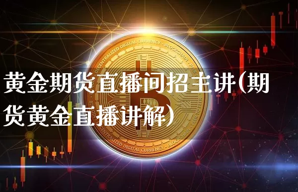 黄金期货直播间招主讲(期货黄金直播讲解)_https://www.erdeww.com_期货走势_第1张