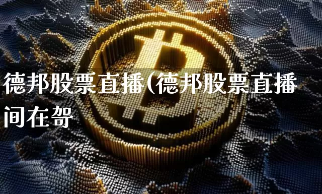 德邦股票直播(德邦股票直播间在哿_https://www.erdeww.com_期货行情_第1张