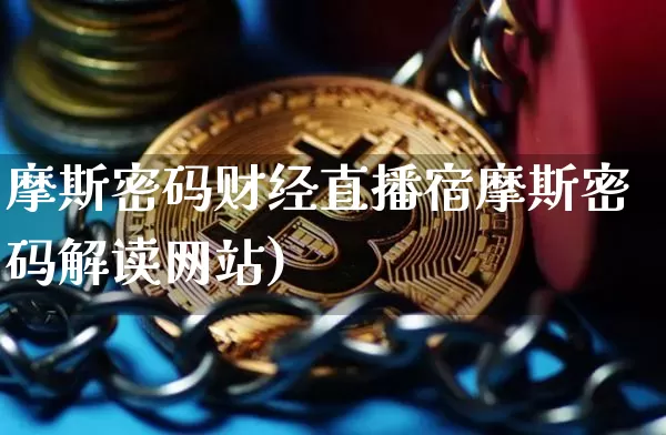 摩斯密码财经直播宿摩斯密码解读网站)_https://www.erdeww.com_期货资讯_第1张