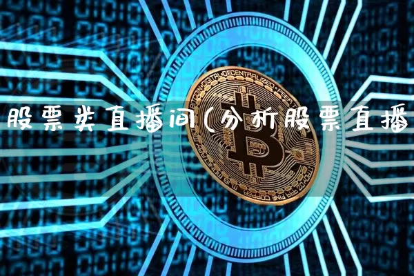 股票类直播间(分析股票直播闿_https://www.erdeww.com_期货行情_第1张