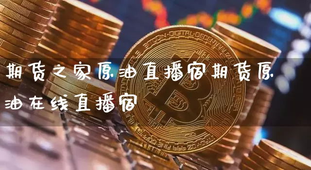 期货之家原油直播宿期货原油在线直播宿_https://www.erdeww.com_期货知识_第1张