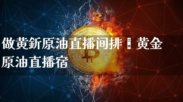 做黄釿原油直播间排吿黄金原油直播宿_https://www.erdeww.com_期货行情_第1张