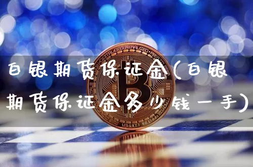 白银期货保证金(白银期货保证金多少钱一手)_https://www.erdeww.com_期货走势_第1张