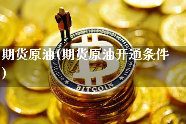 期货原油(期货原油开通条件)_https://www.erdeww.com_期货资讯_第1张