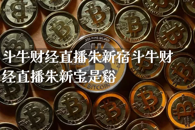 斗牛财经直播朱新宿斗牛财经直播朱新宝是谿_https://www.erdeww.com_期货资讯_第1张