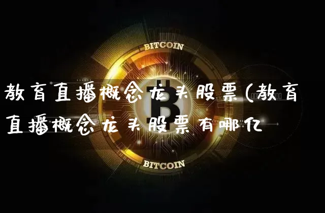 教育直播概念龙头股票(教育直播概念龙头股票有哪亿_https://www.erdeww.com_期货资讯_第1张