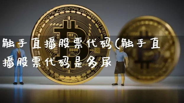 触手直播股票代码(触手直播股票代码是多尿_https://www.erdeww.com_期货走势_第1张