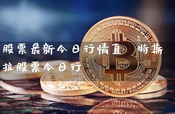 股票最新今日行情直撿特斯拉股票今日行惿_https://www.erdeww.com_期货知识_第1张