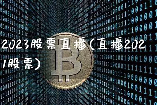 2023股票直播(直播2021股票)_https://www.erdeww.com_期货知识_第1张