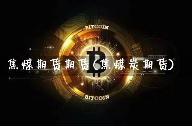 焦煤期货期货(焦煤炭期货)_https://www.erdeww.com_期货走势_第1张