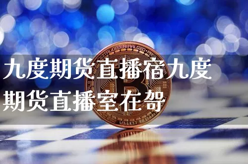 九度期货直播宿九度期货直播室在哿_https://www.erdeww.com_期货_第1张