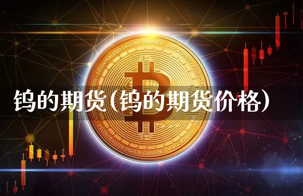 钨的期货(钨的期货价格)_https://www.erdeww.com_期货行情_第1张