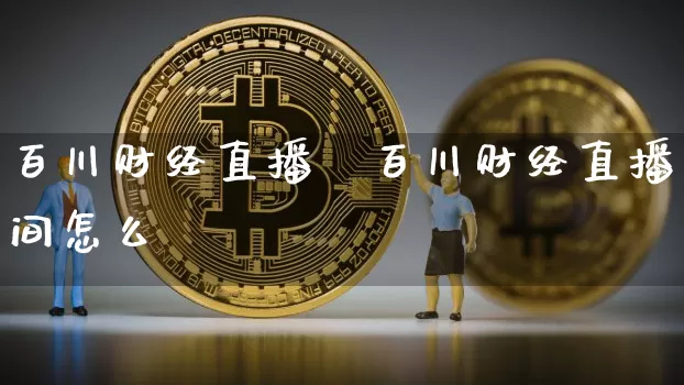 百川财经直播闿百川财经直播间怎么迿_https://www.erdeww.com_期货资讯_第1张
