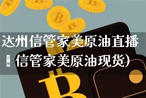 达州信管家美原油直播闿信管家美原油现货)_https://www.erdeww.com_期货知识_第1张