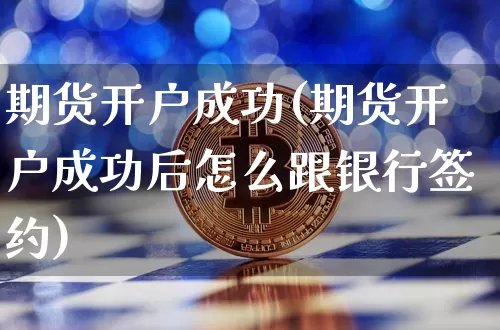 期货开户成功(期货开户成功后怎么跟银行签约)_https://www.erdeww.com_期货行情_第1张