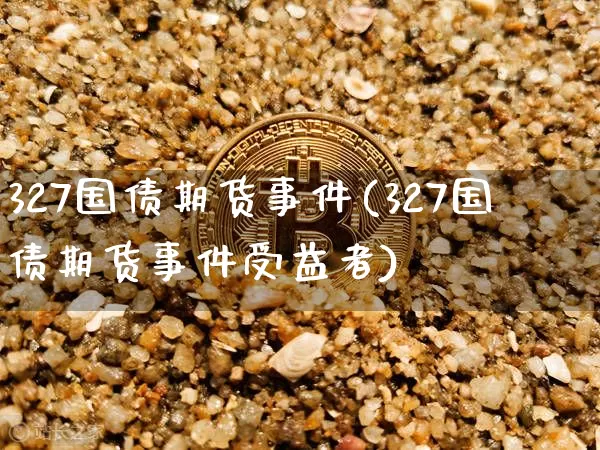 327国债期货事件(327国债期货事件受益者)_https://www.erdeww.com_期货走势_第1张