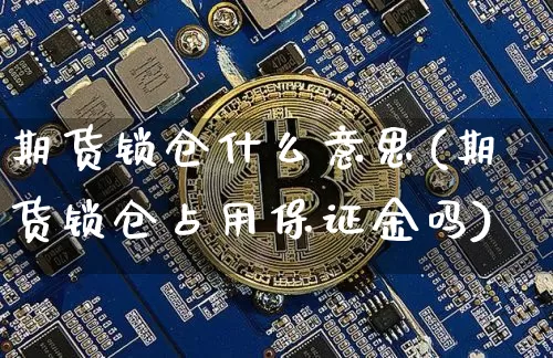 期货锁仓什么意思(期货锁仓占用保证金吗)_https://www.erdeww.com_期货行情_第1张