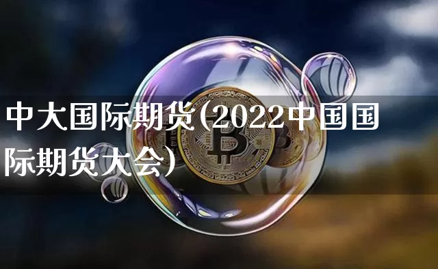 中大国际期货(2022中国国际期货大会)_https://www.erdeww.com_期货行情_第1张