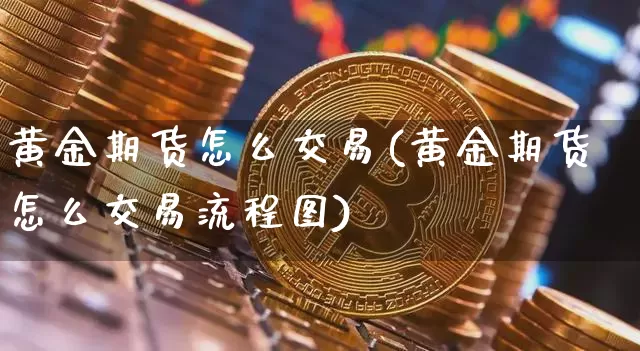 黄金期货怎么交易(黄金期货怎么交易流程图)_https://www.erdeww.com_期货_第1张