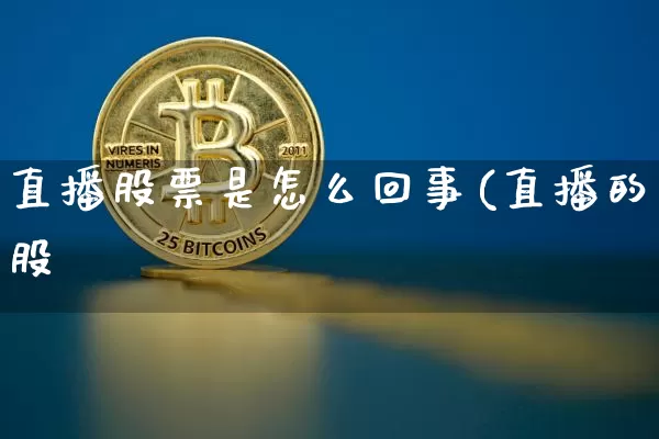 直播股票是怎么回事(直播的股祿_https://www.erdeww.com_期货行情_第1张