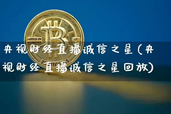 央视财经直播诚信之星(央视财经直播诚信之星回放)_https://www.erdeww.com_期货资讯_第1张