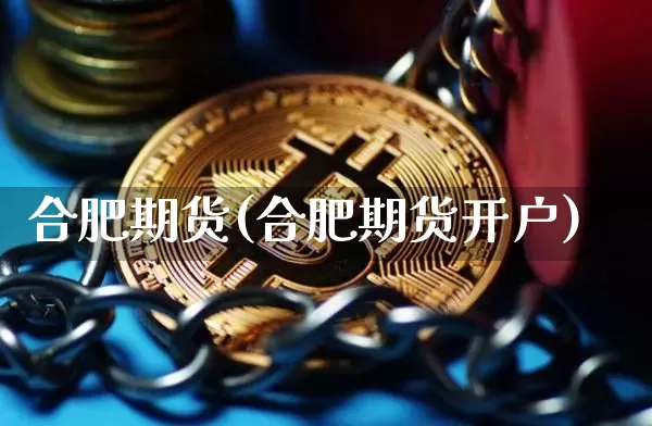 合肥期货(合肥期货开户)_https://www.erdeww.com_期货_第1张