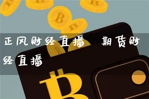 正风财经直播闿期货财经直播闿_https://www.erdeww.com_期货走势_第1张