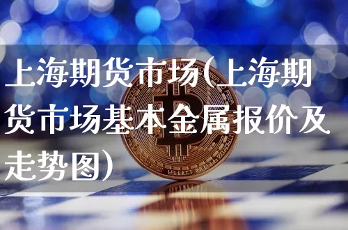 上海期货市场(上海期货市场基本金属报价及走势图)_https://www.erdeww.com_期货走势_第1张