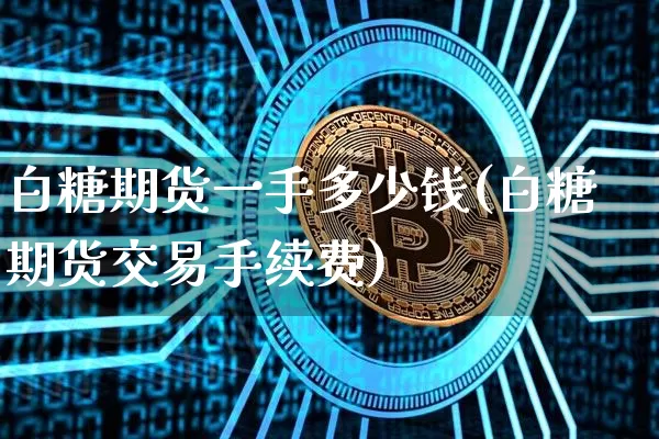 白糖期货一手多少钱(白糖期货交易手续费)_https://www.erdeww.com_期货资讯_第1张