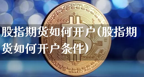 股指期货如何开户(股指期货如何开户条件)_https://www.erdeww.com_期货_第1张