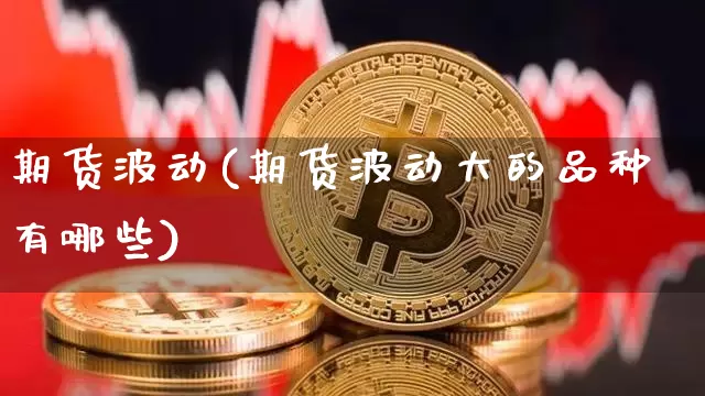 期货波动(期货波动大的品种有哪些)_https://www.erdeww.com_期货_第1张