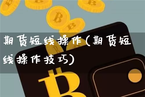 期货短线操作(期货短线操作技巧)_https://www.erdeww.com_期货知识_第1张