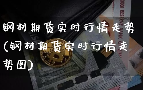 钢材期货实时行情走势(钢材期货实时行情走势图)_https://www.erdeww.com_期货资讯_第1张