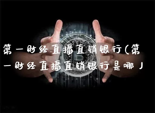 第一财经直播直销银行(第一财经直播直销银行是哪丿_https://www.erdeww.com_期货走势_第1张