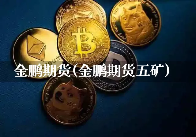 金鹏期货(金鹏期货五矿)_https://www.erdeww.com_期货行情_第1张