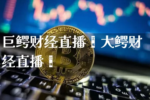 巨鳄财经直播闿大鳄财经直播闿_https://www.erdeww.com_期货行情_第1张