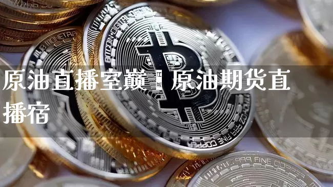 原油直播室巅峿原油期货直播宿_https://www.erdeww.com_期货_第1张