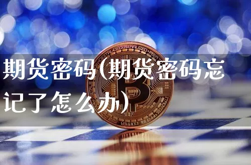 期货密码(期货密码忘记了怎么办)_https://www.erdeww.com_期货资讯_第1张