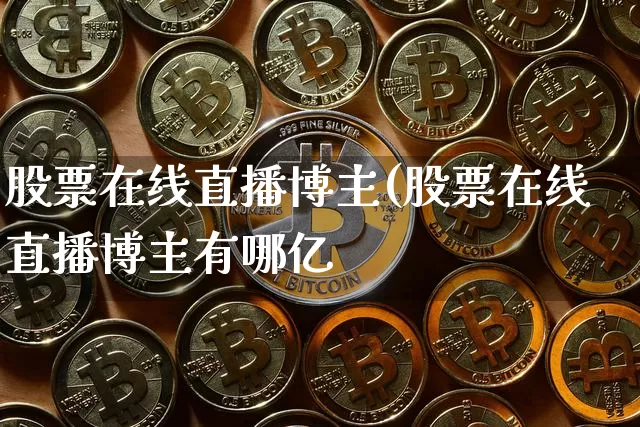股票在线直播博主(股票在线直播博主有哪亿_https://www.erdeww.com_期货走势_第1张