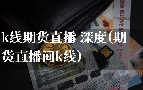 k线期货直播 深度(期货直播间k线)_https://www.erdeww.com_期货资讯_第1张