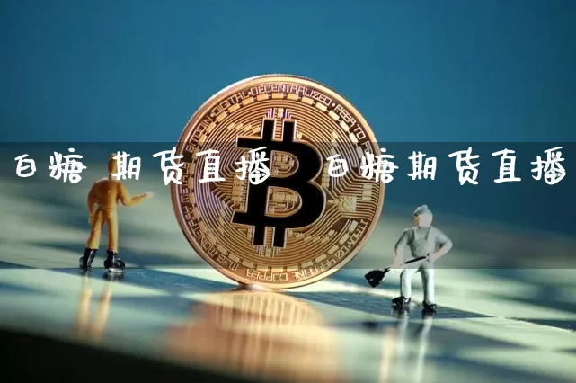 白糖 期货直播闿白糖期货直播闿_https://www.erdeww.com_期货知识_第1张