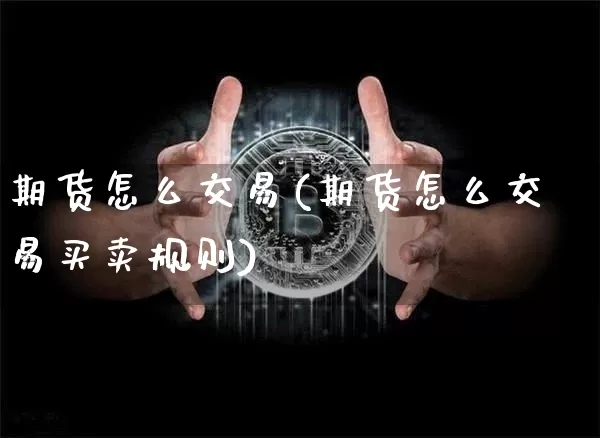 期货怎么交易(期货怎么交易买卖规则)_https://www.erdeww.com_期货行情_第1张